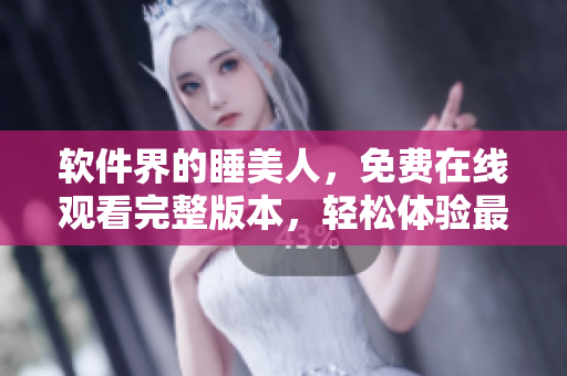 軟件界的睡美人，免費在線觀看完整版本，輕松體驗最新軟件技術