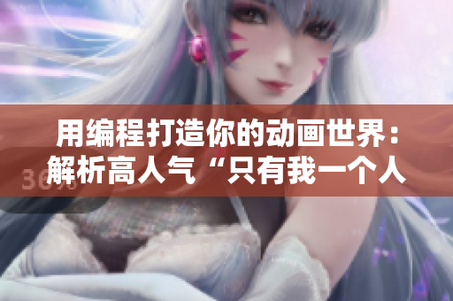 用編程打造你的動(dòng)畫世界：解析高人氣“只有我一個(gè)人能看的”動(dòng)漫動(dòng)畫