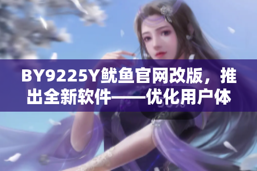 BY9225Y魷魚官網(wǎng)改版，推出全新軟件——優(yōu)化用戶體驗(yàn)