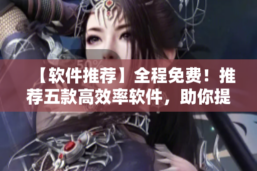 【軟件推薦】全程免費！推薦五款高效率軟件，助你提升工作效率！