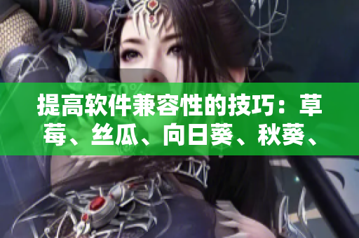 提高軟件兼容性的技巧：草莓、絲瓜、向日葵、秋葵、茄子也能一起開發(fā)