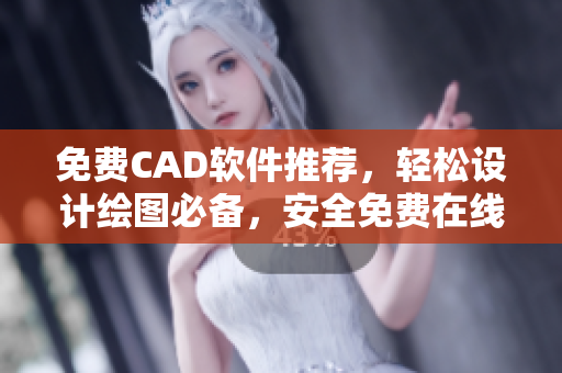 免費(fèi)CAD軟件推薦，輕松設(shè)計(jì)繪圖必備，安全免費(fèi)在線使用