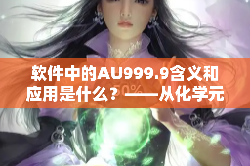 軟件中的AU999.9含義和應(yīng)用是什么？——從化學(xué)元素到軟件開(kāi)發(fā)的探索