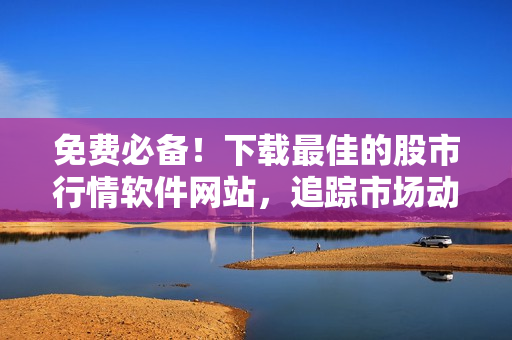 免費(fèi)必備！下載最佳的股市行情軟件網(wǎng)站，追蹤市場(chǎng)動(dòng)態(tài)！
