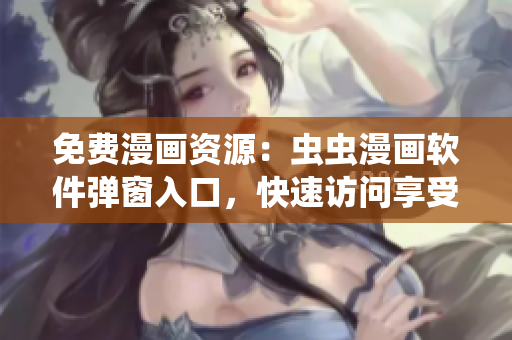 免費(fèi)漫畫資源：蟲蟲漫畫軟件彈窗入口，快速訪問享受軟件快樂！