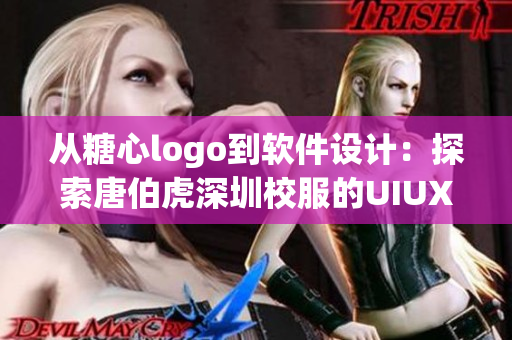 從糖心logo到軟件設(shè)計：探索唐伯虎深圳校服的UIUX設(shè)計