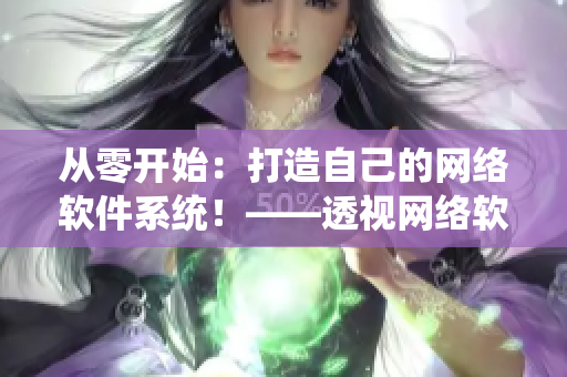 從零開(kāi)始：打造自己的網(wǎng)絡(luò)軟件系統(tǒng)！——透視網(wǎng)絡(luò)軟件編程與設(shè)計(jì)