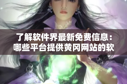 了解軟件界最新免費(fèi)信息：哪些平臺(tái)提供黃岡網(wǎng)站的軟件資源？