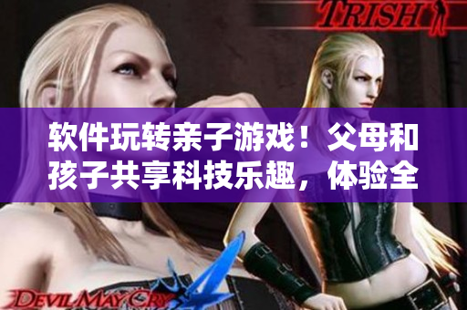軟件玩轉(zhuǎn)親子游戲！父母和孩子共享科技樂(lè)趣，體驗(yàn)全新代碼樂(lè)園