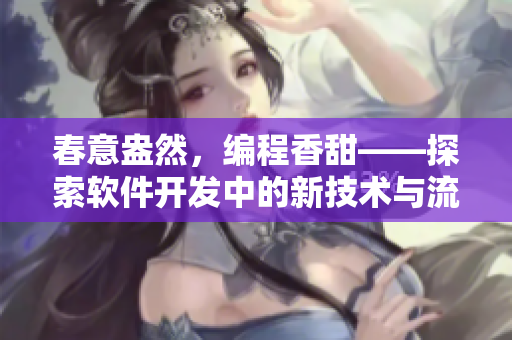 春意盎然，編程香甜——探索軟件開發(fā)中的新技術(shù)與流程