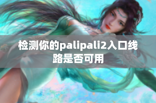 檢測(cè)你的palipali2入口線路是否可用