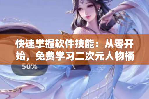 快速掌握軟件技能：從零開(kāi)始，免費(fèi)學(xué)習(xí)二次元人物桶的軟件應(yīng)用技巧