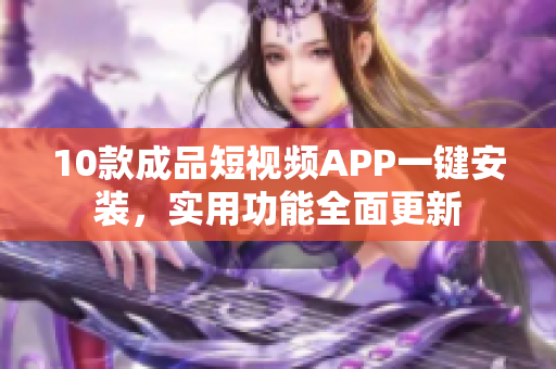 10款成品短視頻APP一鍵安裝，實(shí)用功能全面更新