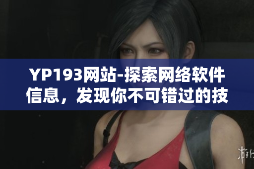 YP193網(wǎng)站-探索網(wǎng)絡(luò)軟件信息，發(fā)現(xiàn)你不可錯(cuò)過的技術(shù)資訊
