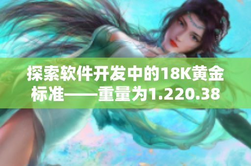 探索軟件開發(fā)中的18K黃金標準——重量為1.220.38的完美之作