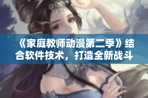 《家庭教師動(dòng)漫第二季》結(jié)合軟件技術(shù)，打造全新戰(zhàn)斗場景