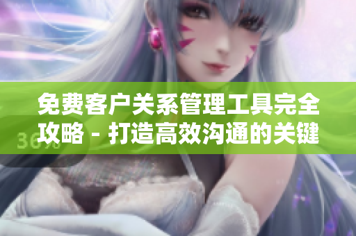 免費(fèi)客戶關(guān)系管理工具完全攻略 - 打造高效溝通的關(guān)鍵屬性