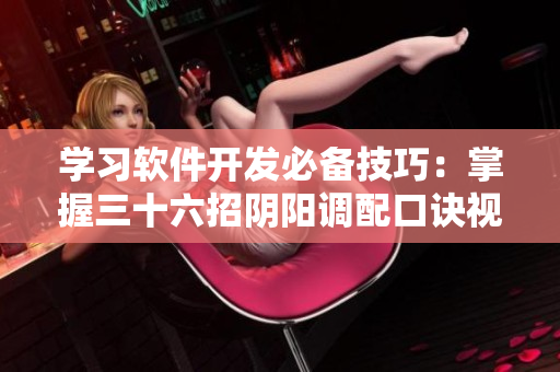 學(xué)習(xí)軟件開發(fā)必備技巧：掌握三十六招陰陽調(diào)配口訣視頻指南
