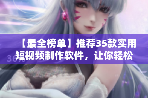 【最全榜單】推薦35款實(shí)用短視頻制作軟件，讓你輕松打造高質(zhì)量短片！