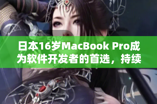 日本16歲MacBook Pro成為軟件開發(fā)者的首選，持續(xù)暢享高效工作體驗