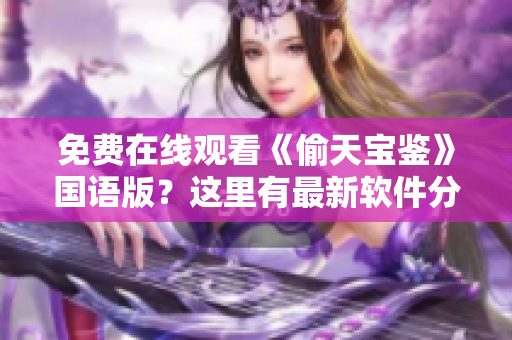 免費(fèi)在線觀看《偷天寶鑒》國語版？這里有最新軟件分享！