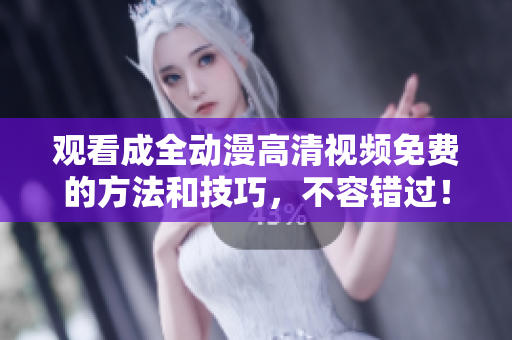 觀看成全動(dòng)漫高清視頻免費(fèi)的方法和技巧，不容錯(cuò)過！