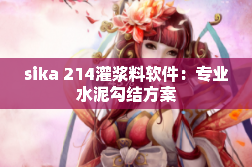 sika 214灌漿料軟件：專業(yè)水泥勾結(jié)方案