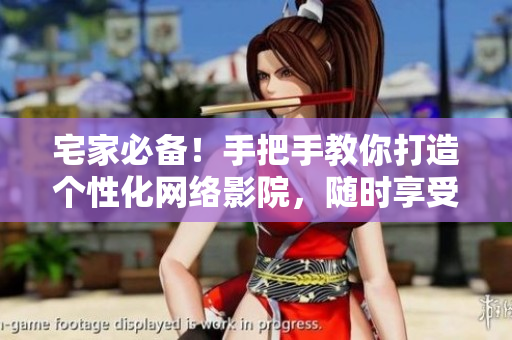 宅家必備！手把手教你打造個(gè)性化網(wǎng)絡(luò)影院，隨時(shí)享受高清電影視聽盛宴！
