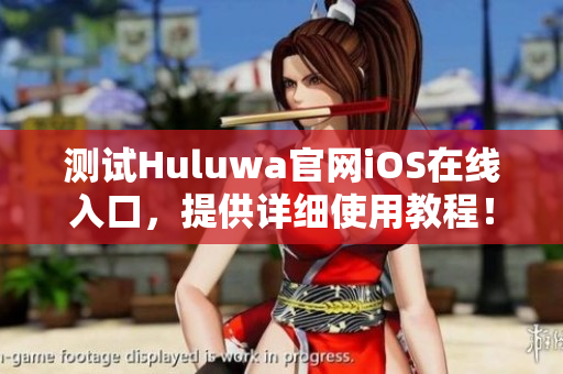 測試Huluwa官網(wǎng)iOS在線入口，提供詳細(xì)使用教程！