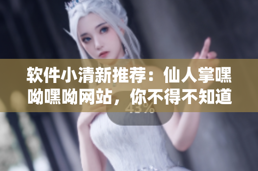 軟件小清新推薦：仙人掌嘿呦嘿呦網(wǎng)站，你不得不知道的開發(fā)者福利！