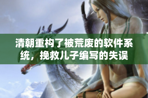 清朝重構了被荒廢的軟件系統(tǒng)，挽救兒子編寫的失誤
