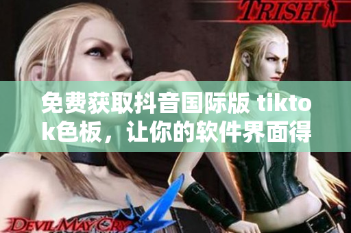 免費(fèi)獲取抖音國際版 tiktok色板，讓你的軟件界面得到炫目升級！