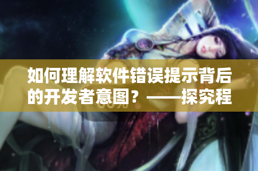 如何理解軟件錯(cuò)誤提示背后的開發(fā)者意圖？——探究程序員的心理活動(dòng)
