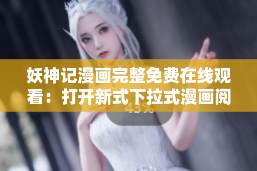 妖神記漫畫完整免費(fèi)在線觀看：打開新式下拉式漫畫閱讀器