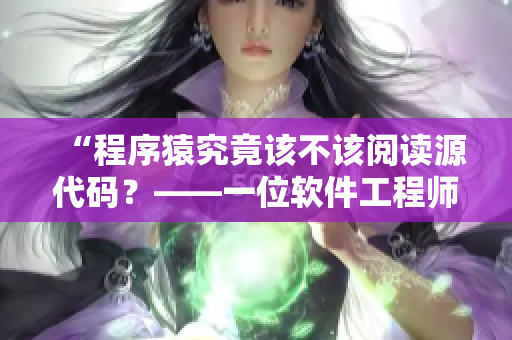 “程序猿究竟該不該閱讀源代碼？——一位軟件工程師的親身體驗(yàn)”