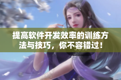 提高軟件開發(fā)效率的訓(xùn)練方法與技巧，你不容錯過！