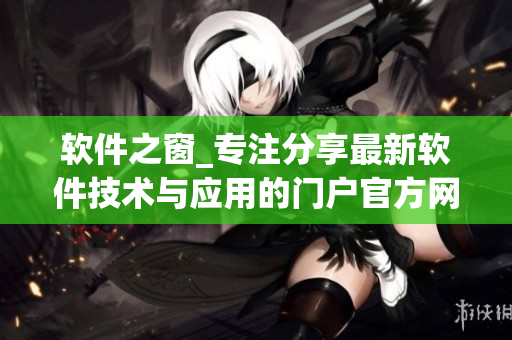 軟件之窗_專(zhuān)注分享最新軟件技術(shù)與應(yīng)用的門(mén)戶(hù)官方網(wǎng)站