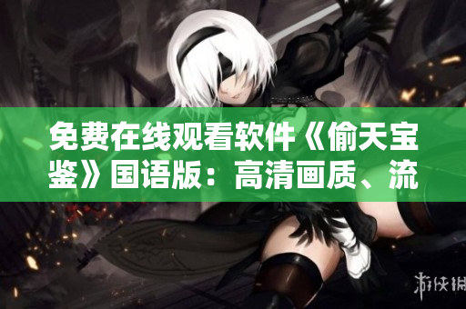 免費(fèi)在線觀看軟件《偷天寶鑒》國(guó)語版：高清畫質(zhì)、流暢體驗(yàn)！