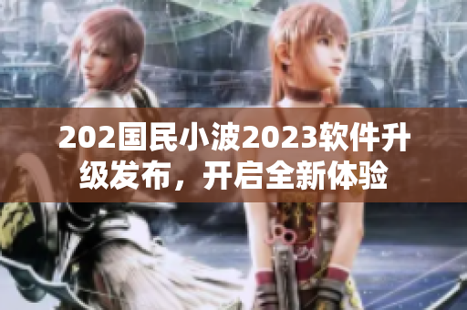 202國(guó)民小波2023軟件升級(jí)發(fā)布，開啟全新體驗(yàn)
