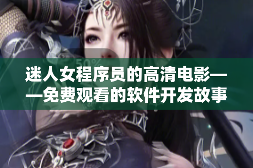 迷人女程序員的高清電影——免費觀看的軟件開發(fā)故事