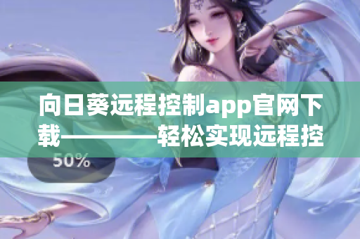 向日葵遠(yuǎn)程控制app官網(wǎng)下載————輕松實(shí)現(xiàn)遠(yuǎn)程控制操作