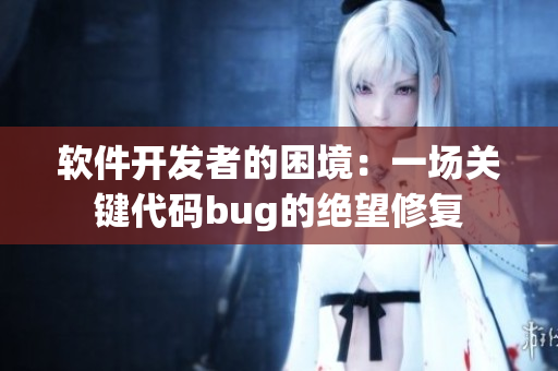 軟件開(kāi)發(fā)者的困境：一場(chǎng)關(guān)鍵代碼bug的絕望修復(fù)