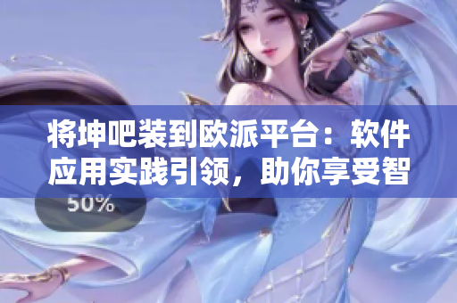 將坤吧裝到歐派平臺：軟件應(yīng)用實踐引領(lǐng)，助你享受智能生活