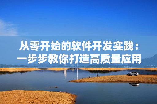 從零開始的軟件開發(fā)實(shí)踐：一步步教你打造高質(zhì)量應(yīng)用