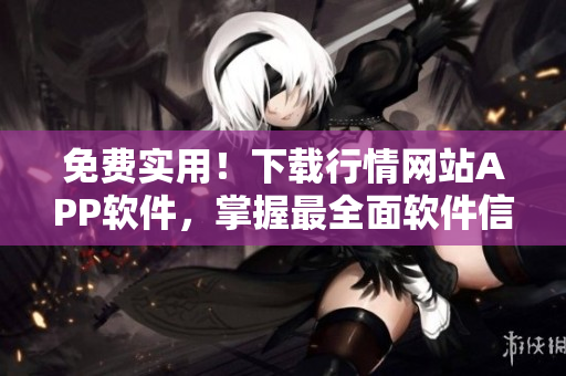 免費實用！下載行情網(wǎng)站APP軟件，掌握最全面軟件信息！