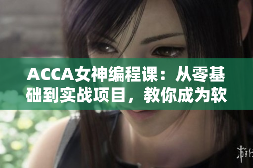 ACCA女神編程課：從零基礎(chǔ)到實(shí)戰(zhàn)項(xiàng)目，教你成為軟件行業(yè)人才