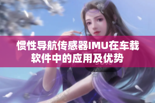 慣性導(dǎo)航傳感器IMU在車載軟件中的應(yīng)用及優(yōu)勢(shì)
