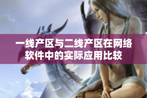 一線產(chǎn)區(qū)與二線產(chǎn)區(qū)在網(wǎng)絡(luò)軟件中的實際應(yīng)用比較