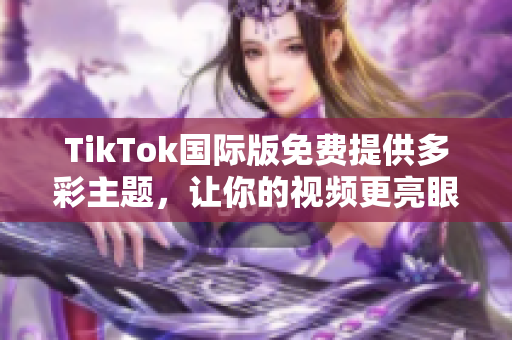 TikTok國際版免費(fèi)提供多彩主題，讓你的視頻更亮眼