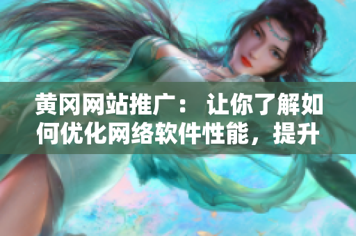 黃岡網(wǎng)站推廣： 讓你了解如何優(yōu)化網(wǎng)絡(luò)軟件性能，提升用戶體驗